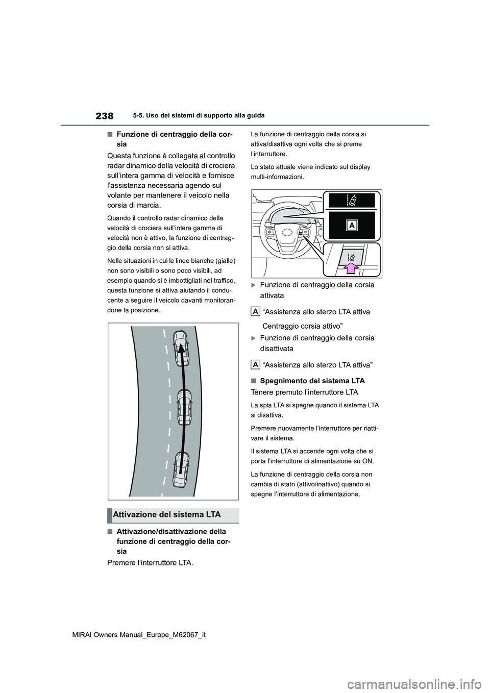 TOYOTA MIRAI 2020  Manuale duso (in Italian) 238
MIRAI Owners Manual_Europe_M62067_it
5-5. Uso dei sistemi di supporto alla guida
■Funzione di centraggio della cor- 
sia 
Questa funzione è collegata al controllo  
radar dinamico della velocit