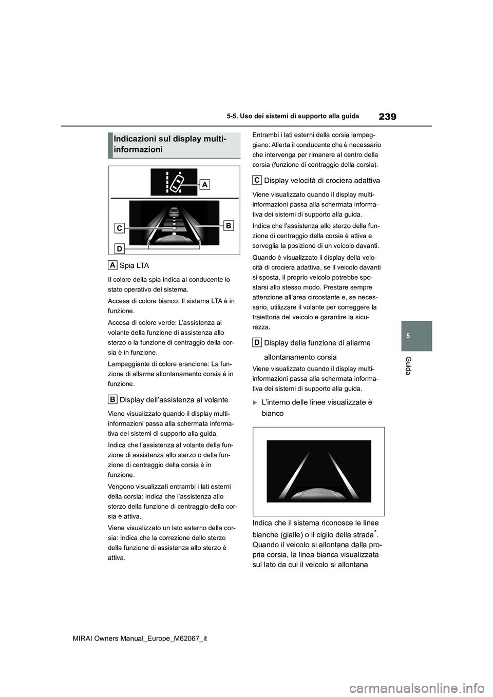TOYOTA MIRAI 2020  Manuale duso (in Italian) 239
5
MIRAI Owners Manual_Europe_M62067_it
5-5. Uso dei sistemi di supporto alla guida
Guida
Spia LTA
Il colore della spia indica al conducente lo  
stato operativo del sistema. 
Accesa di colore bian