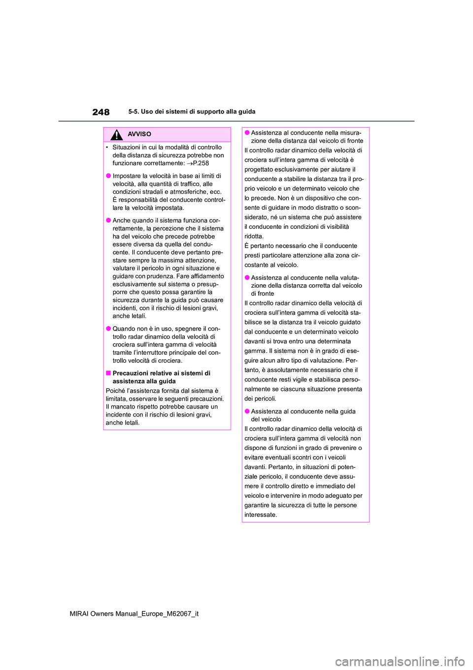 TOYOTA MIRAI 2020  Manuale duso (in Italian) 248
MIRAI Owners Manual_Europe_M62067_it
5-5. Uso dei sistemi di supporto alla guida
AVVISO
• Situazioni in cui la modalità di controllo  
della distanza di sicurezza potrebbe non  funzionare corre