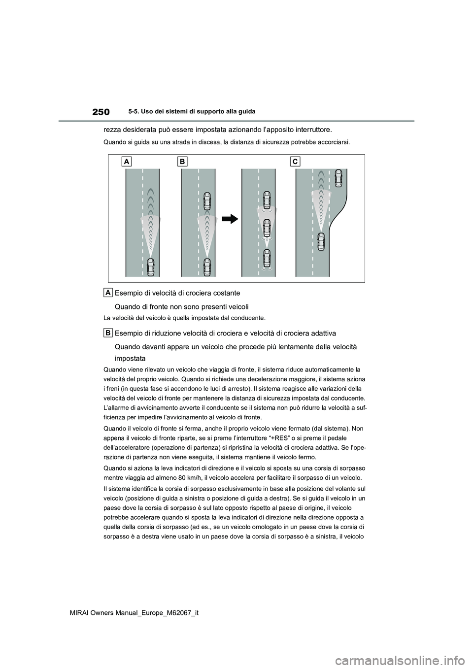 TOYOTA MIRAI 2020  Manuale duso (in Italian) 250
MIRAI Owners Manual_Europe_M62067_it
5-5. Uso dei sistemi di supporto alla guida
rezza desiderata può essere impostata azionando l’apposito interruttore.
Quando si guida su una strada in disces