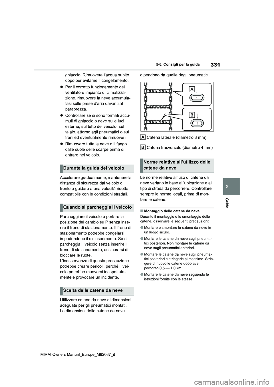 TOYOTA MIRAI 2020  Manuale duso (in Italian) 331
5
MIRAI Owners Manual_Europe_M62067_it
5-6. Consigli per la guida
Guida
ghiaccio. Rimuovere l’acqua subito  
dopo per evitarne il congelamento. 
 Per il corretto funzionamento del  
ventilato