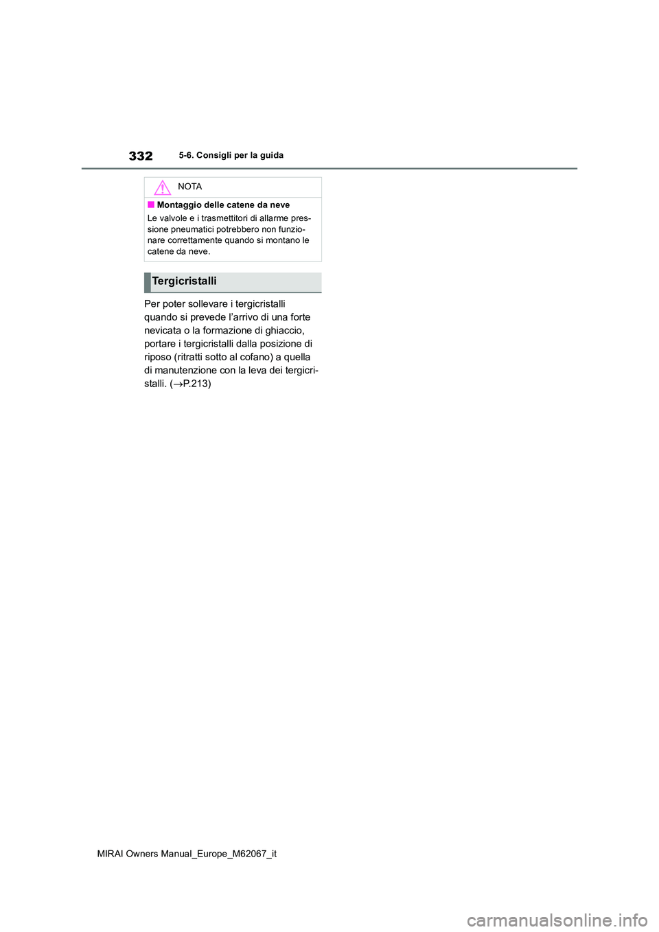 TOYOTA MIRAI 2020  Manuale duso (in Italian) 332
MIRAI Owners Manual_Europe_M62067_it
5-6. Consigli per la guida
Per poter sollevare i tergicristalli  
quando si prevede l’arrivo di una forte 
nevicata o la formazione di ghiaccio, 
portare i t