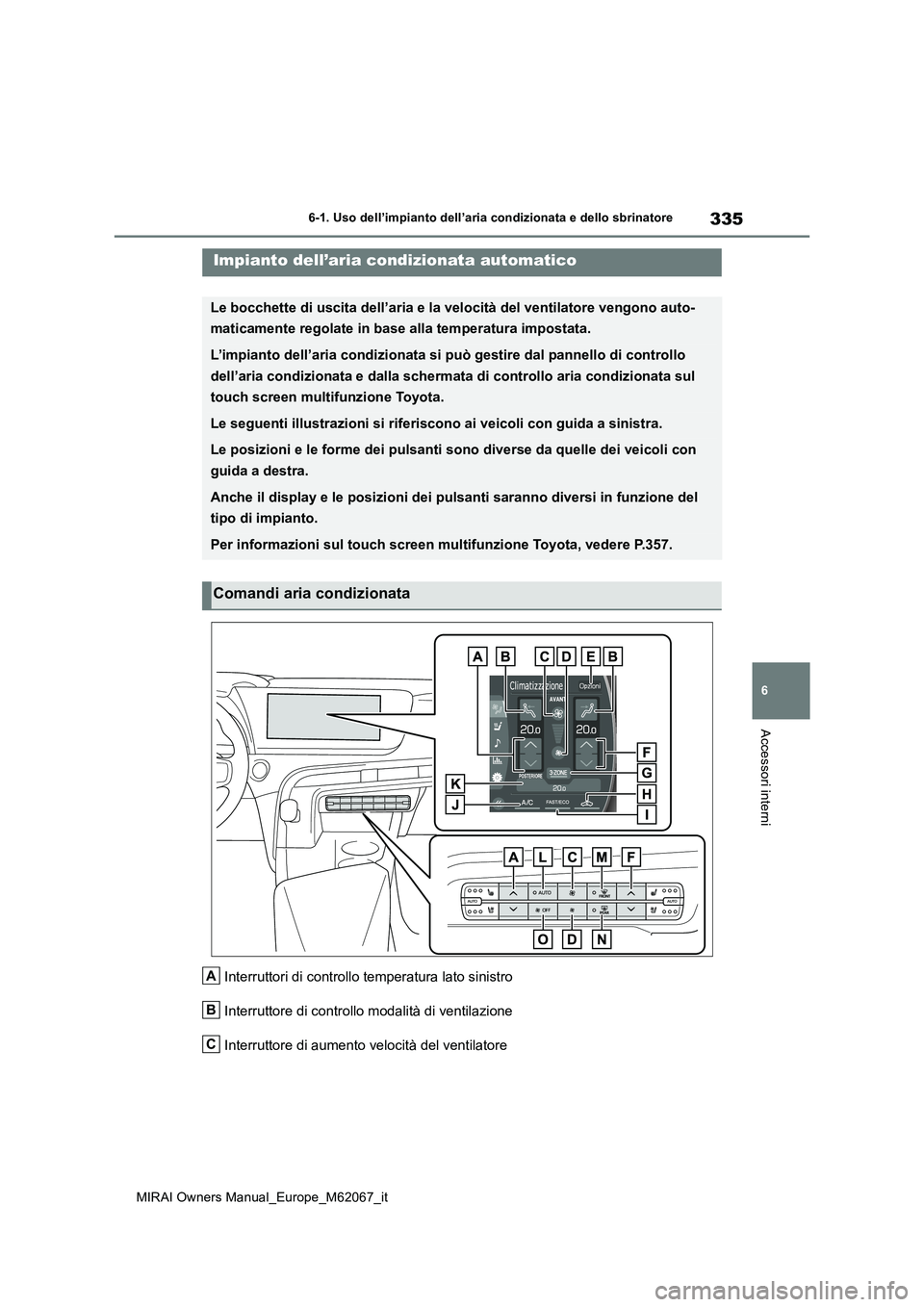TOYOTA MIRAI 2020  Manuale duso (in Italian) 335
6
MIRAI Owners Manual_Europe_M62067_it
6-1. Uso dell’impianto dell’aria condizionata e dello sbrinatore
Accessori interni
Interruttori di controllo temperatura lato sinistro 
Interruttore di c