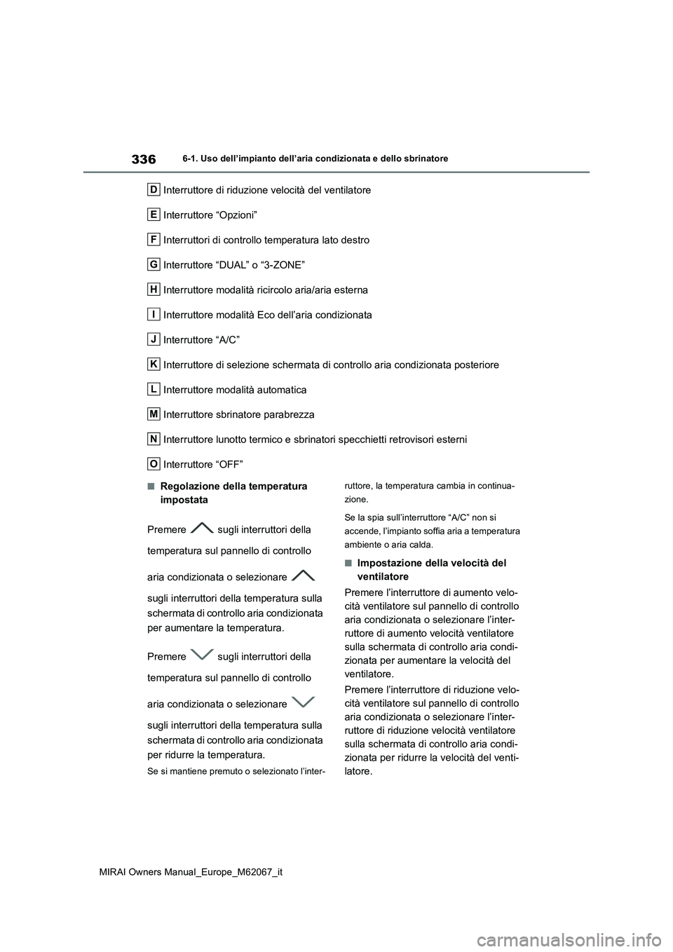 TOYOTA MIRAI 2020  Manuale duso (in Italian) 336
MIRAI Owners Manual_Europe_M62067_it
6-1. Uso dell’impianto dell’aria condizionata e dello sbrinatore
Interruttore di riduzione velocità del ventilatore 
Interruttore “Opzioni” 
Interrutt
