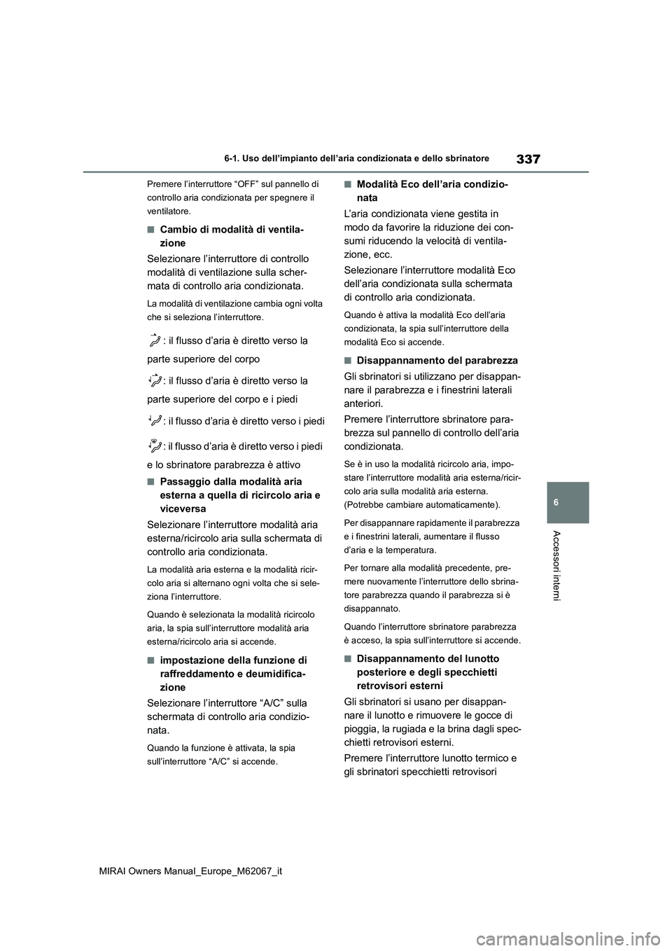 TOYOTA MIRAI 2020  Manuale duso (in Italian) 337
6
MIRAI Owners Manual_Europe_M62067_it
6-1. Uso dell’impianto dell’aria condizionata e dello sbrinatore
Accessori interni
Premere l’interruttore “OFF” sul pannello di  
controllo aria co