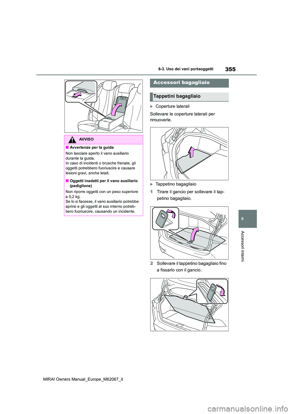 TOYOTA MIRAI 2020  Manuale duso (in Italian) 355
6
MIRAI Owners Manual_Europe_M62067_it
6-3. Uso dei vani portaoggetti
Accessori interni
Coperture laterali 
Sollevare le coperture laterali per  
rimuoverle.
Tappetino bagagliaio 
1 Tirare i