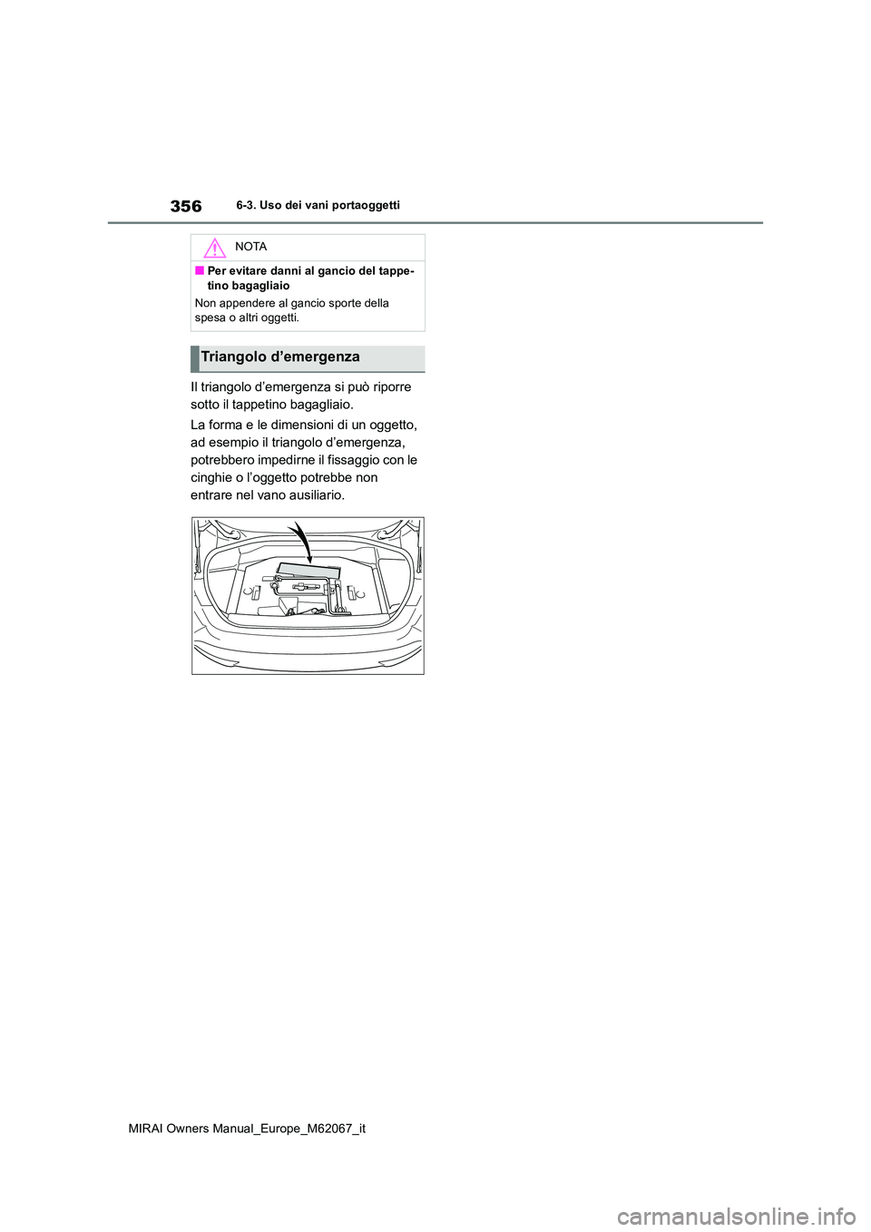 TOYOTA MIRAI 2020  Manuale duso (in Italian) 356
MIRAI Owners Manual_Europe_M62067_it
6-3. Uso dei vani portaoggetti
Il triangolo d’emergenza si può riporre  
sotto il tappetino bagagliaio. 
La forma e le dimensioni di un oggetto,  
ad esempi