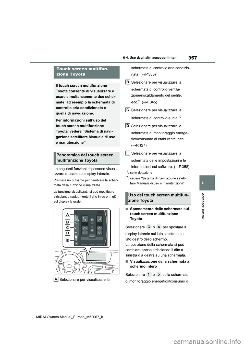 TOYOTA MIRAI 2020  Manuale duso (in Italian) 357
6
MIRAI Owners Manual_Europe_M62067_it
6-4. Uso degli altri accessori interni
Accessori interni
6-4.Uso deg li a ltri acce ssori inte rni
Le seguenti funzioni si possono visua- 
lizzare e usare su