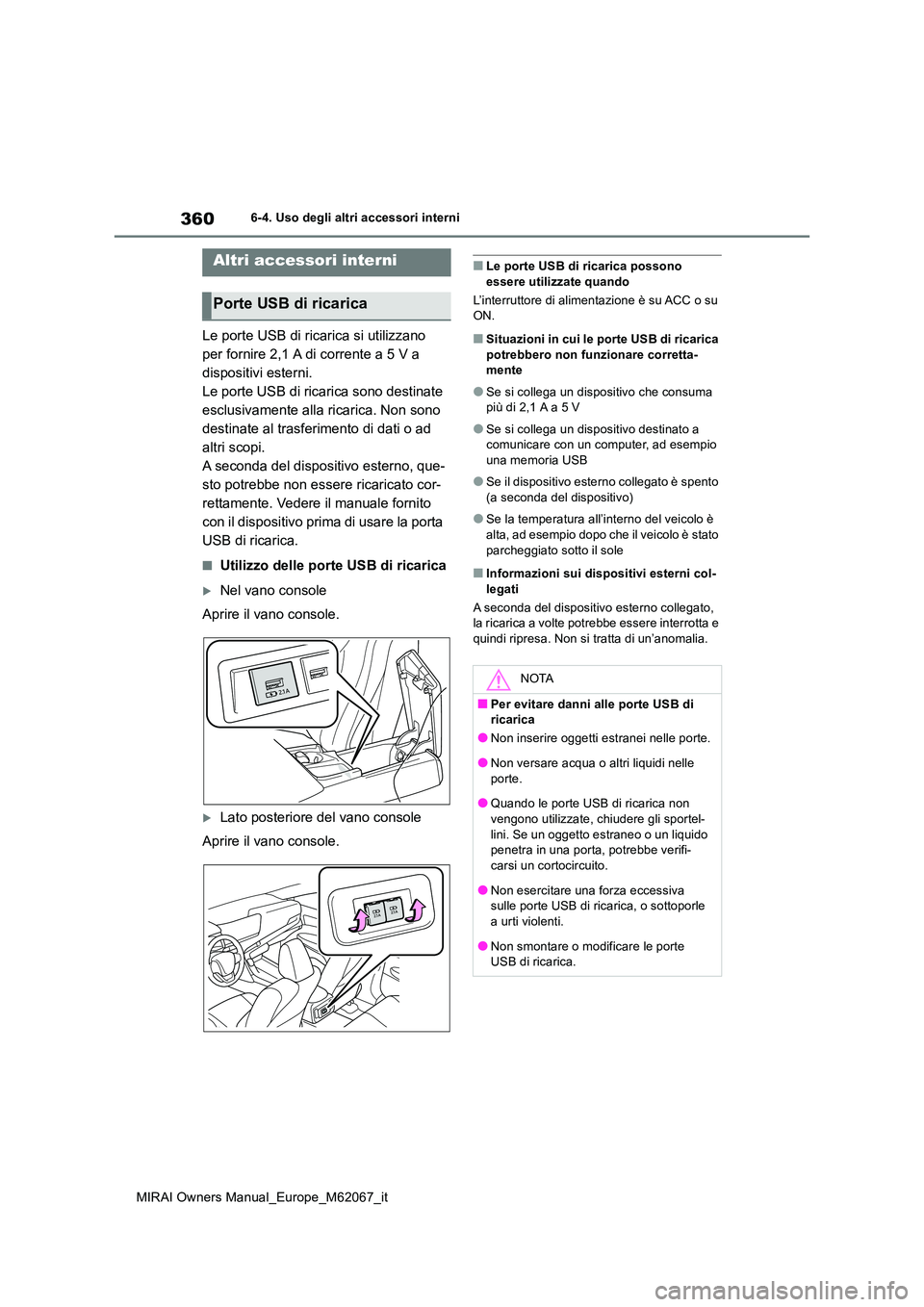 TOYOTA MIRAI 2020  Manuale duso (in Italian) 360
MIRAI Owners Manual_Europe_M62067_it
6-4. Uso degli altri accessori interni
Le porte USB di ricarica si utilizzano  
per fornire 2,1 A di corrente a 5 V a 
dispositivi esterni.
Le porte USB di ric