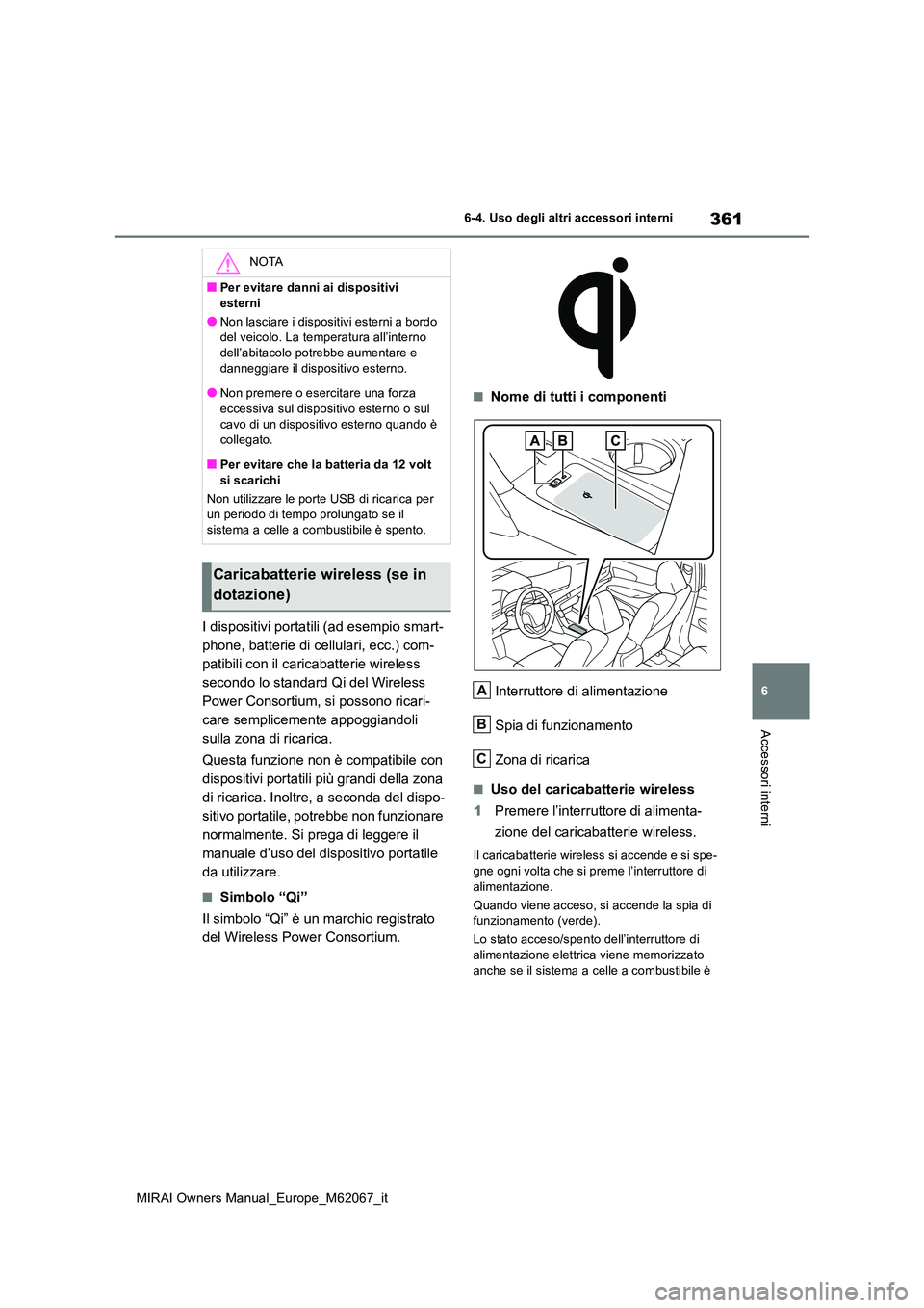 TOYOTA MIRAI 2020  Manuale duso (in Italian) 361
6
MIRAI Owners Manual_Europe_M62067_it
6-4. Uso degli altri accessori interni
Accessori interni
I dispositivi portatili (ad esempio smart- 
phone, batterie di cellulari, ecc.) com-
patibili con il