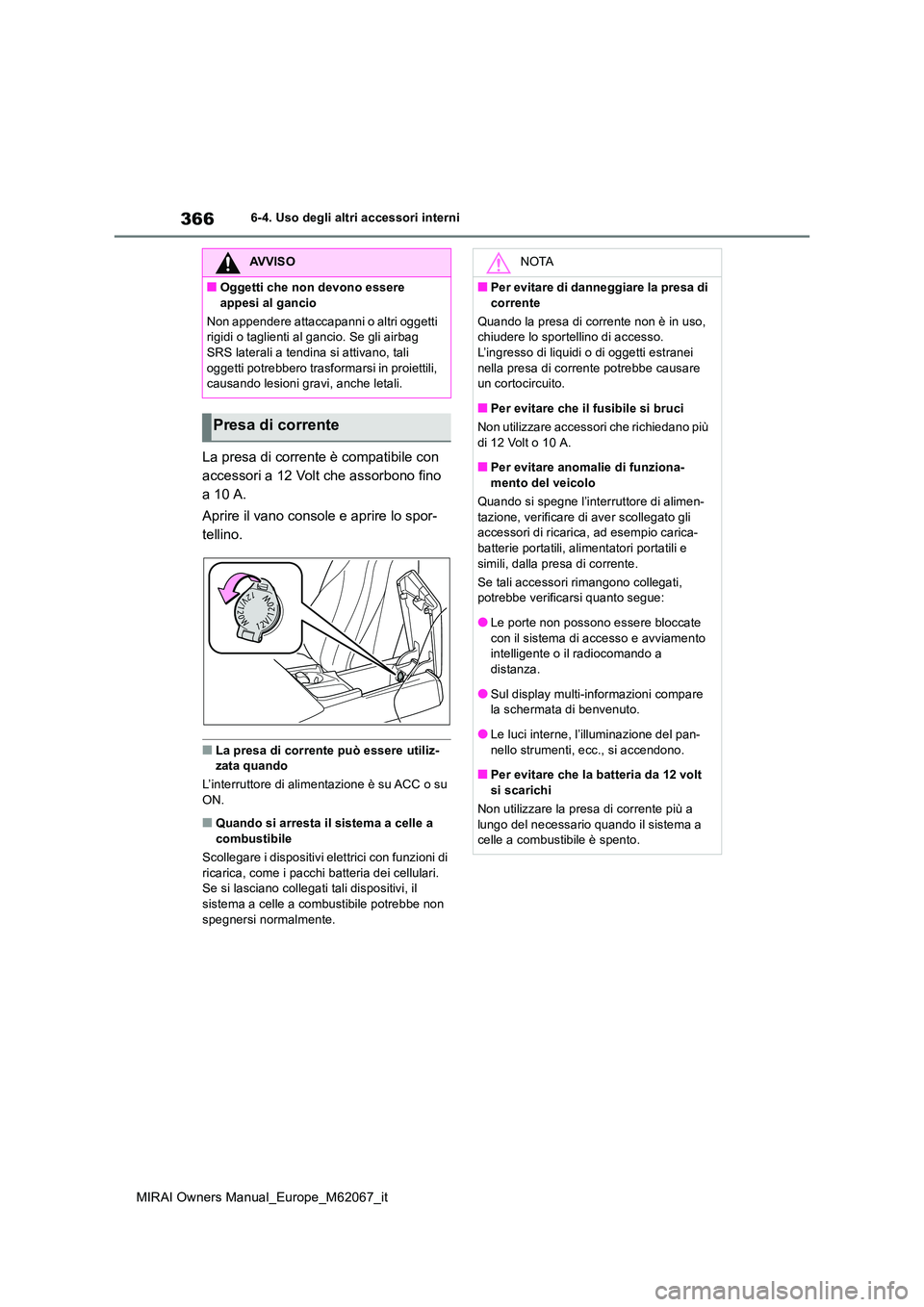 TOYOTA MIRAI 2020  Manuale duso (in Italian) 366
MIRAI Owners Manual_Europe_M62067_it
6-4. Uso degli altri accessori interni
La presa di corrente è compatibile con  
accessori a 12 Volt che assorbono fino 
a 10 A. 
Aprire il vano console e apri