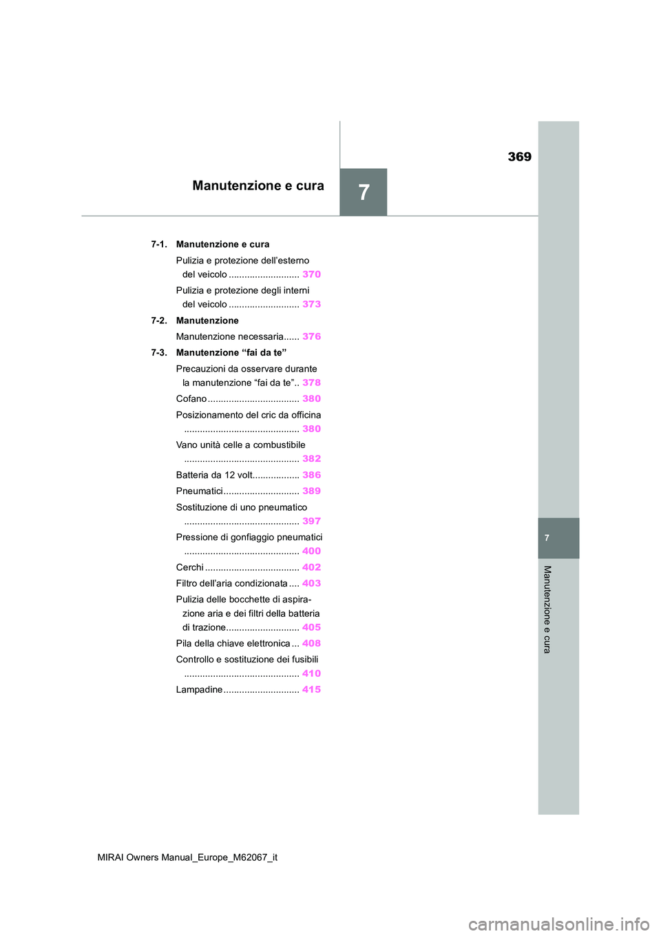 TOYOTA MIRAI 2020  Manuale duso (in Italian) 7
369
MIRAI Owners Manual_Europe_M62067_it
7
Manutenzione e cura
Manutenzione e cura
7-1. Manutenzione e cura 
Pulizia e protezione dell’esterno  
del veicolo ........................... 370 
Pulizi