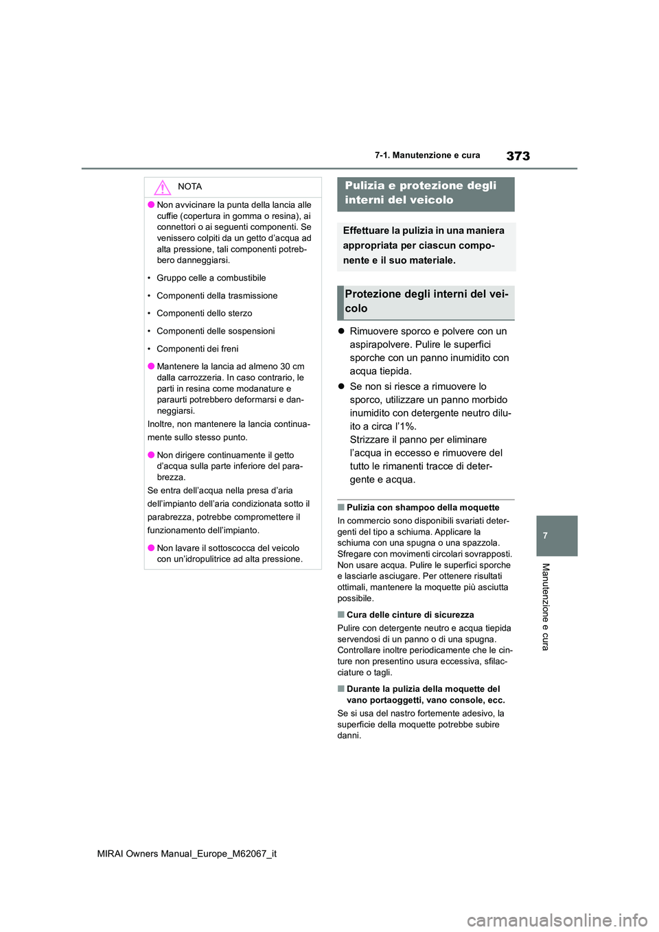 TOYOTA MIRAI 2020  Manuale duso (in Italian) 373
7
MIRAI Owners Manual_Europe_M62067_it
7-1. Manutenzione e cura
Manutenzione e cura
Rimuovere sporco e polvere con un  
aspirapolvere. Pulire le superfici 
sporche con un panno inumidito con 
a