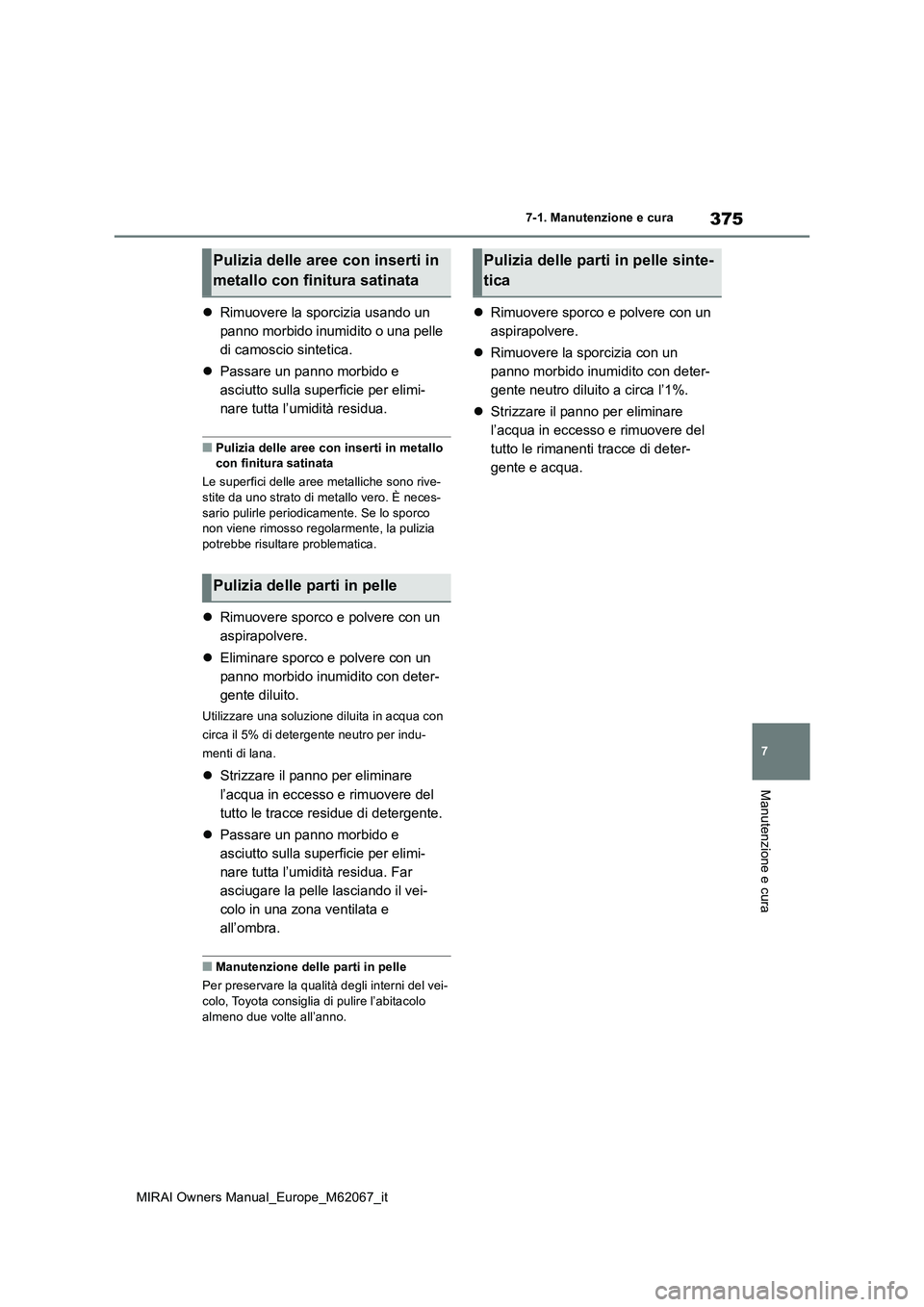 TOYOTA MIRAI 2020  Manuale duso (in Italian) 375
7
MIRAI Owners Manual_Europe_M62067_it
7-1. Manutenzione e cura
Manutenzione e cura
Rimuovere la sporcizia usando un  
panno morbido inumidito o una pelle 
di camoscio sintetica. 
 Passare u