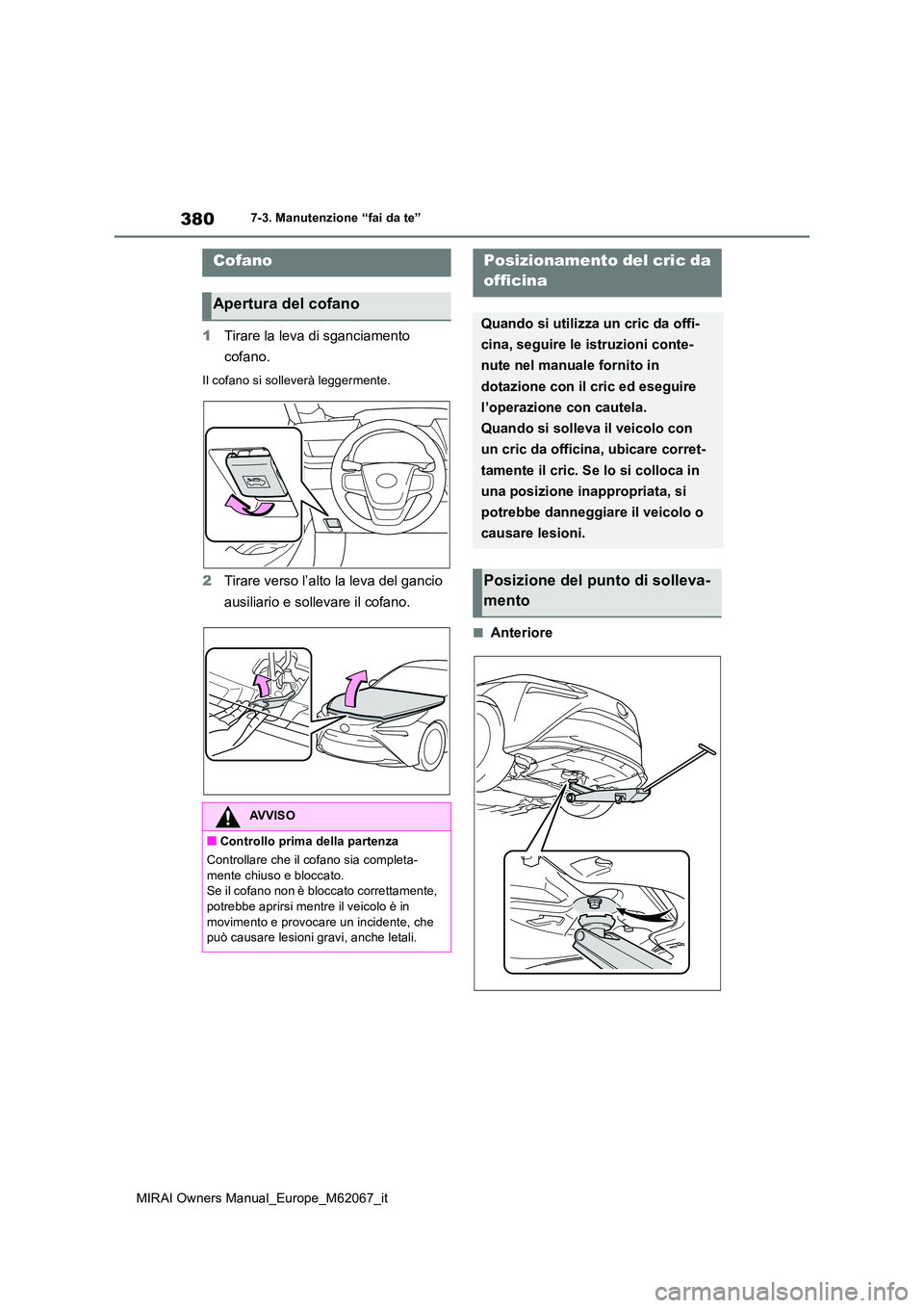 TOYOTA MIRAI 2020  Manuale duso (in Italian) 380
MIRAI Owners Manual_Europe_M62067_it
7-3. Manutenzione “fai da te”
1Tirare la leva di sganciamento  
cofano.
Il cofano si solleverà leggermente.
2 Tirare verso l’alto la leva del gancio  
a