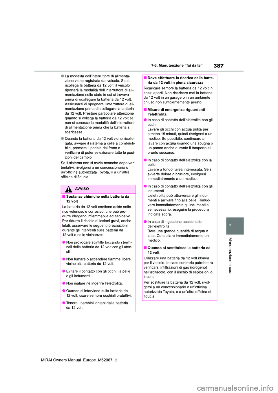 TOYOTA MIRAI 2020  Manuale duso (in Italian) 387
7
MIRAI Owners Manual_Europe_M62067_it
7-3. Manutenzione “fai da te”
Manutenzione e cura
●La modalità dell’interruttore di alimenta- zione viene registrata dal veicolo. Se si ricollega la