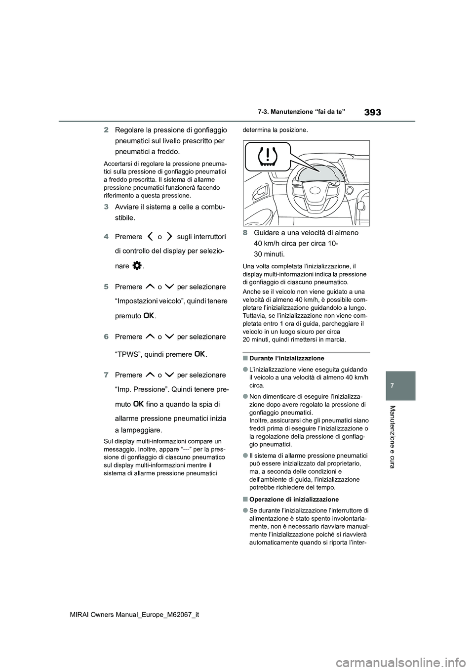 TOYOTA MIRAI 2020  Manuale duso (in Italian) 393
7
MIRAI Owners Manual_Europe_M62067_it
7-3. Manutenzione “fai da te”
Manutenzione e cura
2Regolare la pressione di gonfiaggio  
pneumatici sul livello prescritto per  
pneumatici a freddo.
Acc