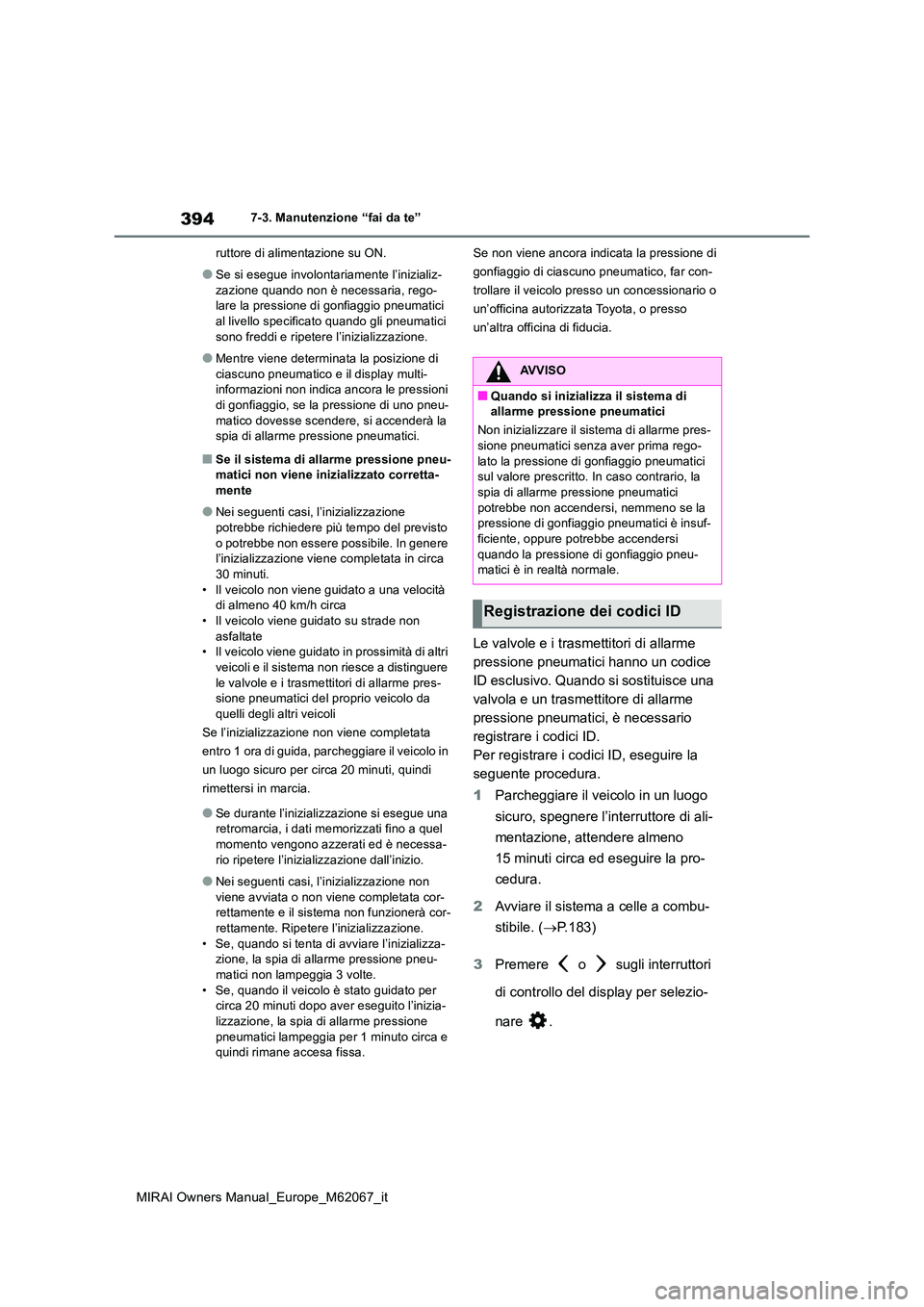 TOYOTA MIRAI 2020  Manuale duso (in Italian) 394
MIRAI Owners Manual_Europe_M62067_it
7-3. Manutenzione “fai da te” 
ruttore di alimentazione su ON.
●Se si esegue involontariamente l’inizializ- 
zazione quando non è necessaria, rego- la