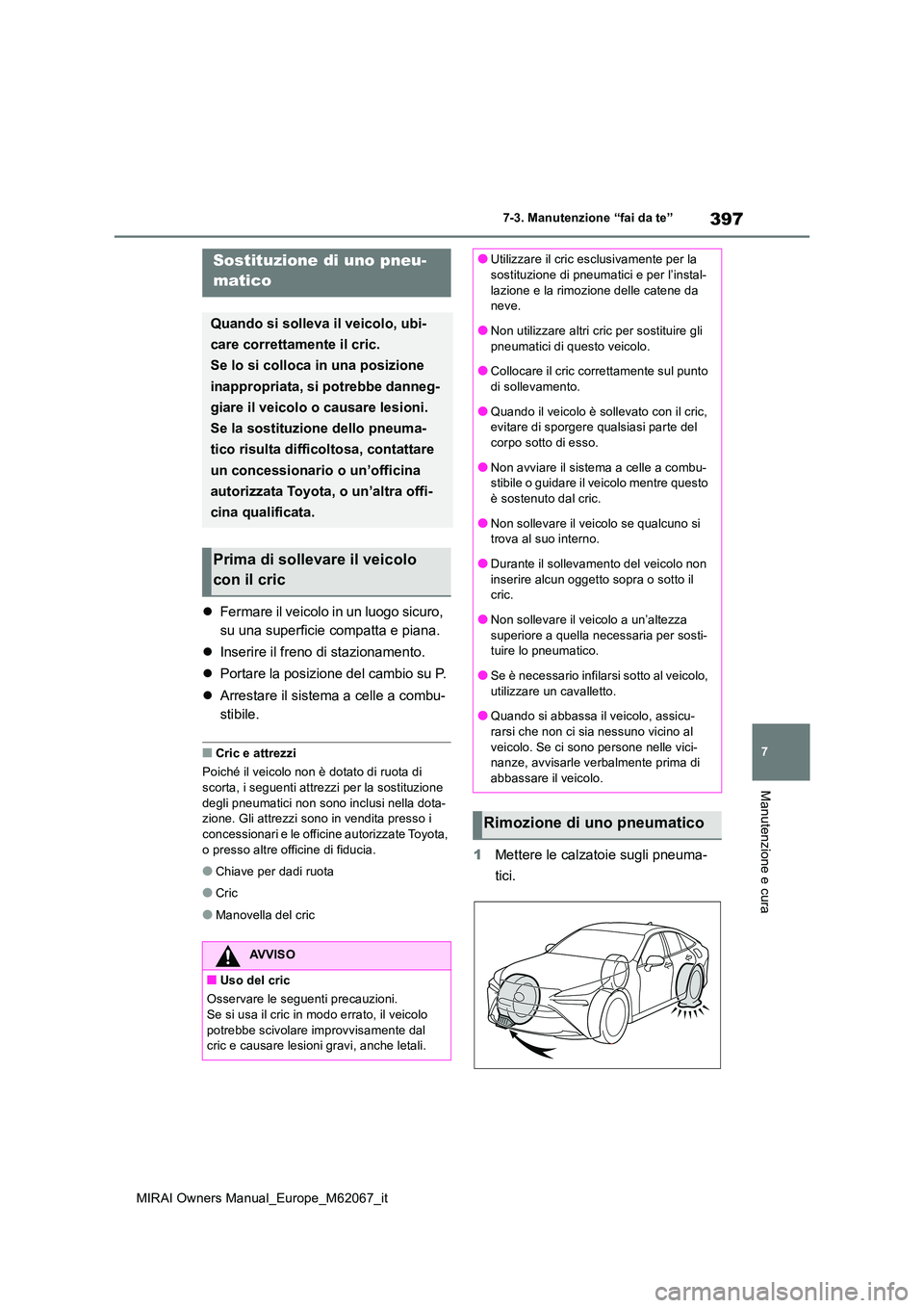 TOYOTA MIRAI 2020  Manuale duso (in Italian) 397
7
MIRAI Owners Manual_Europe_M62067_it
7-3. Manutenzione “fai da te”
Manutenzione e cura
Fermare il veicolo in un luogo sicuro,  
su una superficie compatta e piana. 
 Inserire il freno 