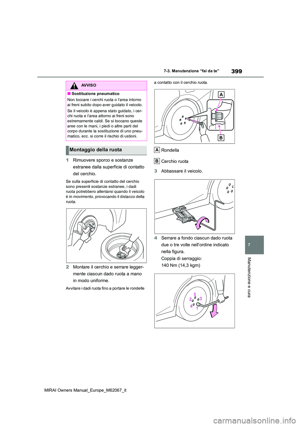 TOYOTA MIRAI 2020  Manuale duso (in Italian) 399
7
MIRAI Owners Manual_Europe_M62067_it
7-3. Manutenzione “fai da te”
Manutenzione e cura
1Rimuovere sporco e sostanze  
estranee dalla superficie di contatto  
del cerchio.
Se sulla superficie