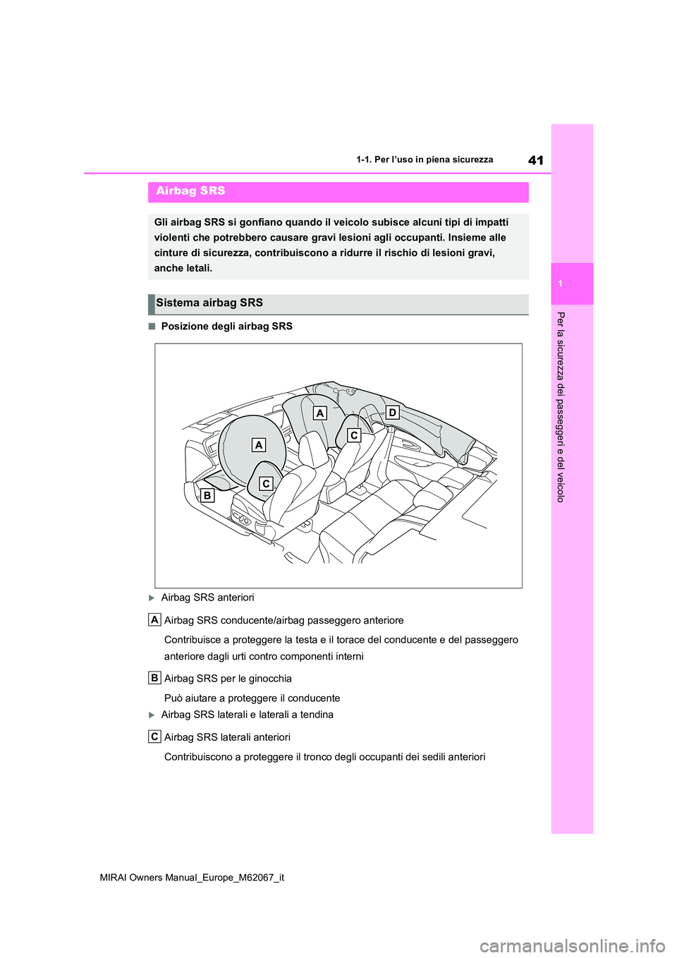 TOYOTA MIRAI 2020  Manuale duso (in Italian) 41
1
MIRAI Owners Manual_Europe_M62067_it
1-1. Per l’uso in piena sicurezza
Per la sicurezza dei passeggeri e del veicolo
■Posizione degli airbag SRS
Airbag SRS anteriori 
Airbag SRS conducente