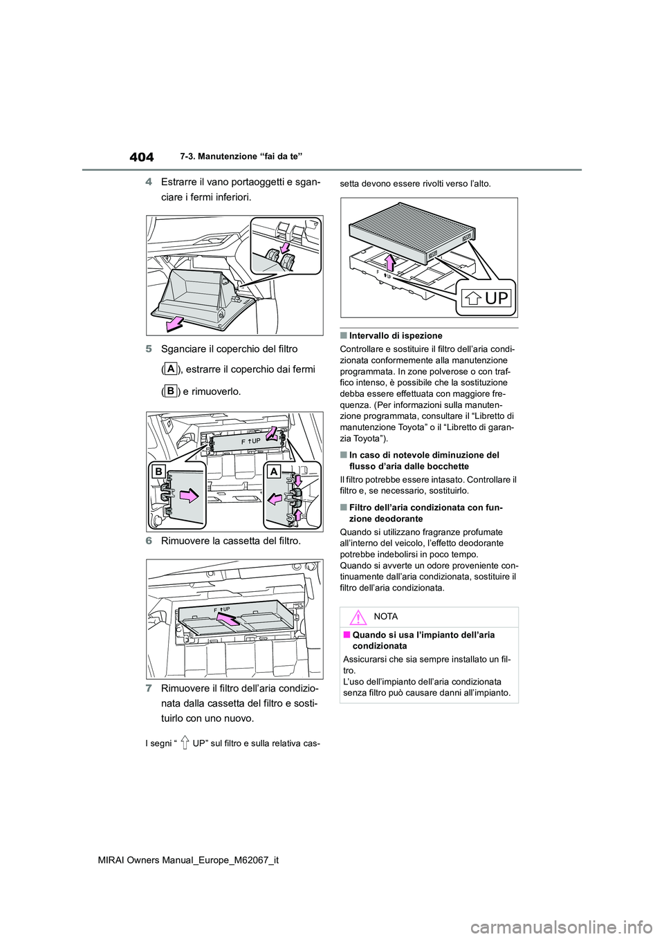 TOYOTA MIRAI 2020  Manuale duso (in Italian) 404
MIRAI Owners Manual_Europe_M62067_it
7-3. Manutenzione “fai da te”
4Estrarre il vano portaoggetti e sgan- 
ciare i fermi inferiori. 
5 Sganciare il coperchio del filtro  
( ), estrarre il cope