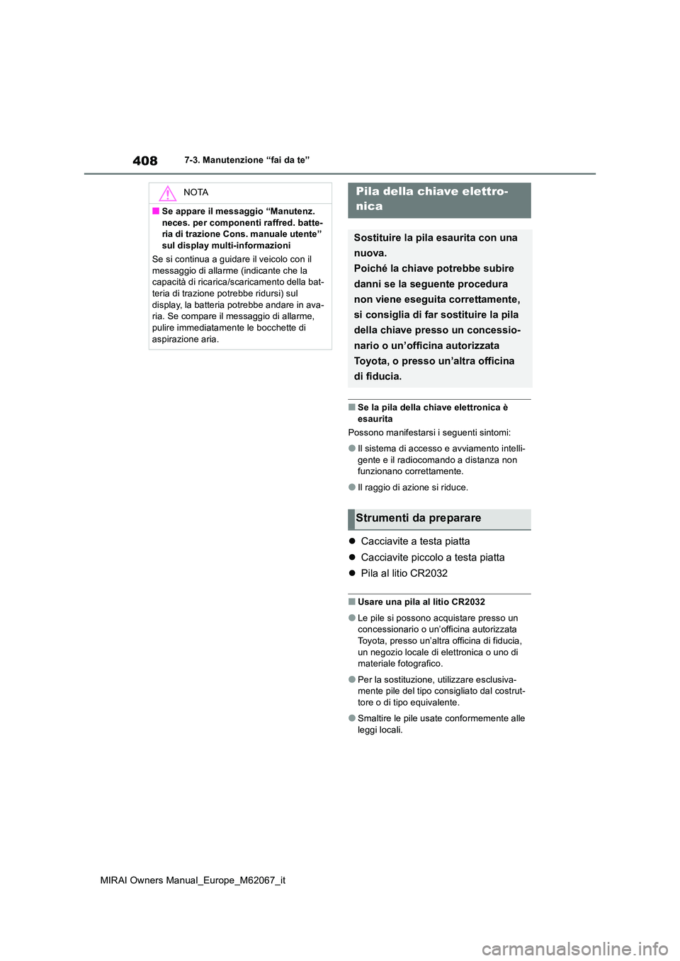TOYOTA MIRAI 2020  Manuale duso (in Italian) 408
MIRAI Owners Manual_Europe_M62067_it
7-3. Manutenzione “fai da te”
■Se la pila della chiave elettronica è  
esaurita 
Possono manifestarsi i seguenti sintomi:
●Il sistema di accesso e avv