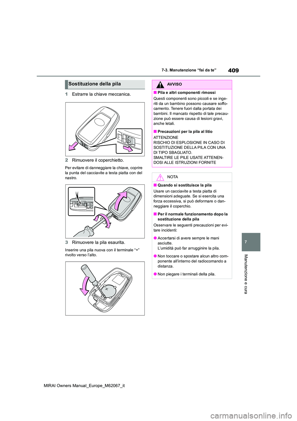 TOYOTA MIRAI 2020  Manuale duso (in Italian) 409
7
MIRAI Owners Manual_Europe_M62067_it
7-3. Manutenzione “fai da te”
Manutenzione e cura
1Estrarre la chiave meccanica. 
2 Rimuovere il coperchietto.
Per evitare di danneggiare la chiave, copr