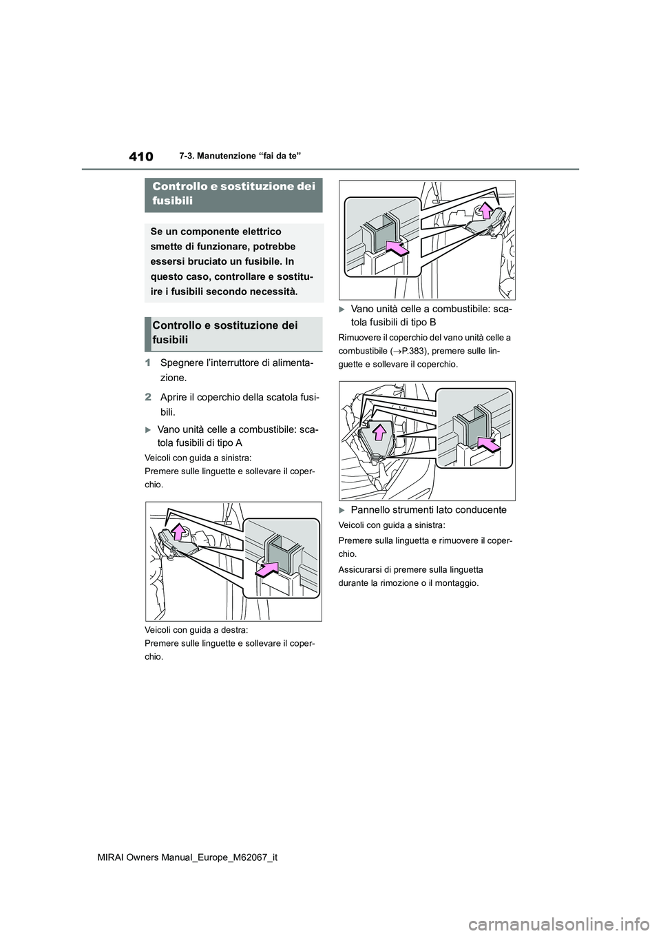 TOYOTA MIRAI 2020  Manuale duso (in Italian) 410
MIRAI Owners Manual_Europe_M62067_it
7-3. Manutenzione “fai da te”
1Spegnere l’interruttore di alimenta- 
zione. 
2 Aprire il coperchio della scatola fusi- 
bili.
Vano unità celle a comb