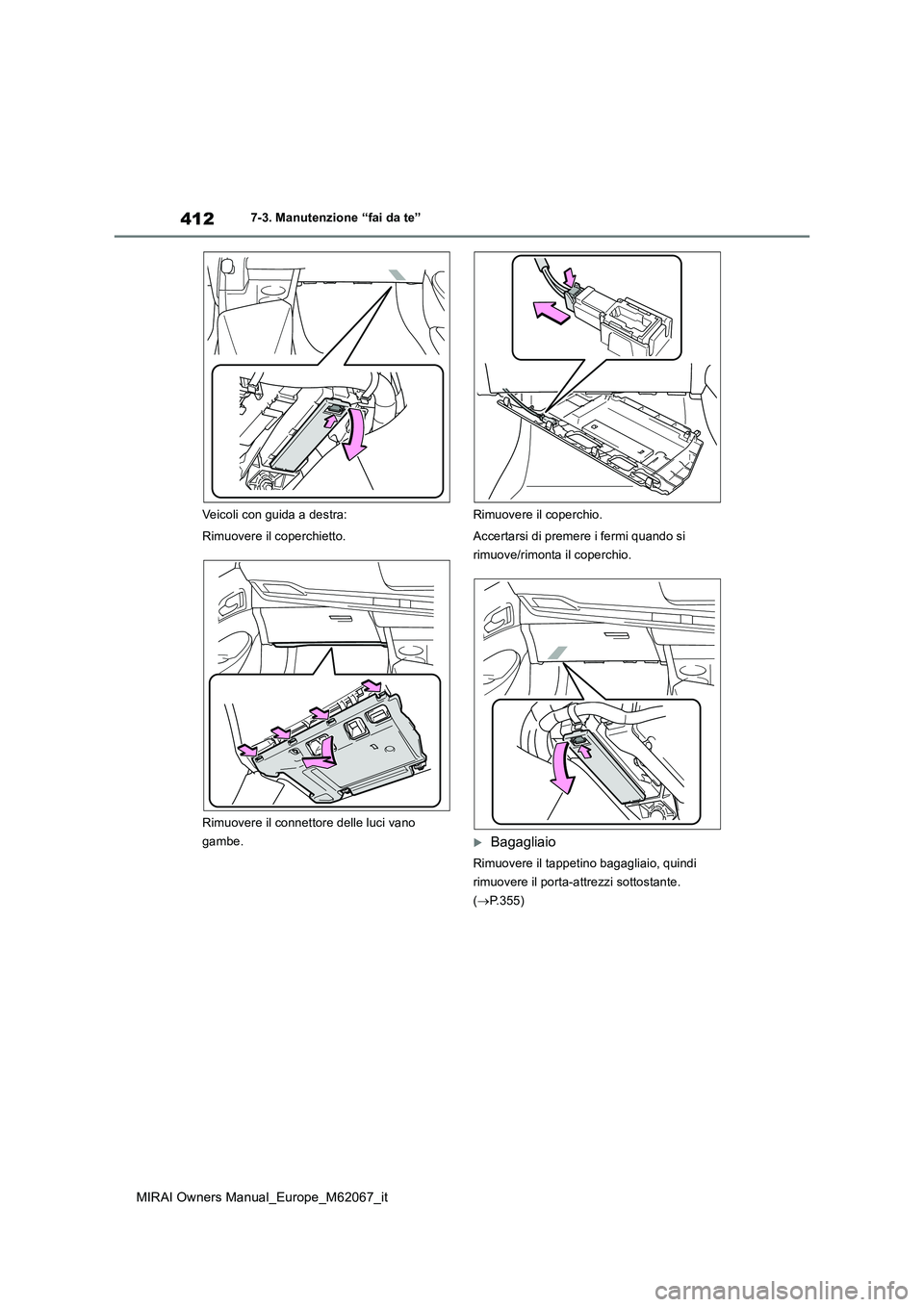 TOYOTA MIRAI 2020  Manuale duso (in Italian) 412
MIRAI Owners Manual_Europe_M62067_it
7-3. Manutenzione “fai da te” 
Veicoli con guida a destra: 
Rimuovere il coperchietto. 
Rimuovere il connettore delle luci vano  
gambe. 
Rimuovere il cope