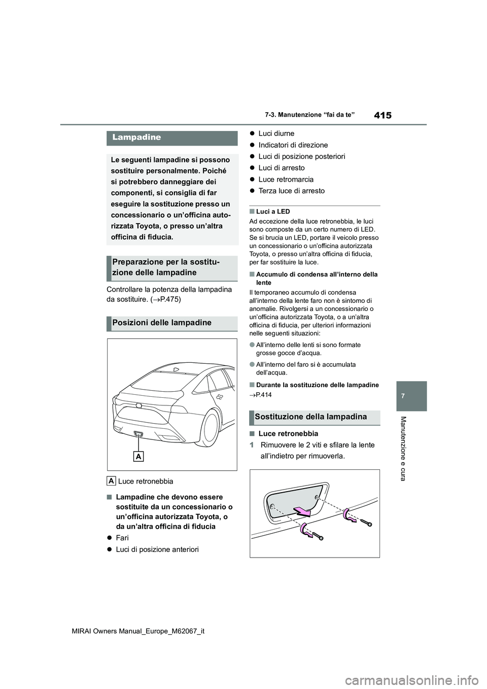 TOYOTA MIRAI 2020  Manuale duso (in Italian) 415
7
MIRAI Owners Manual_Europe_M62067_it
7-3. Manutenzione “fai da te”
Manutenzione e cura
Controllare la potenza della lampadina  
da sostituire. ( P.475) 
Luce retronebbia
■Lampadine che 