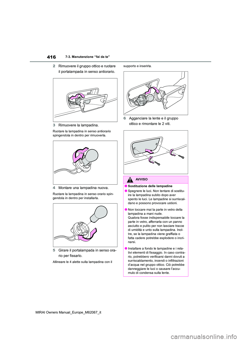 TOYOTA MIRAI 2020  Manuale duso (in Italian) 416
MIRAI Owners Manual_Europe_M62067_it
7-3. Manutenzione “fai da te”
2Rimuovere il gruppo ottico e ruotare  
il portalampada in senso antiorario. 
3 Rimuovere la lampadina.
Ruotare la lampadina 