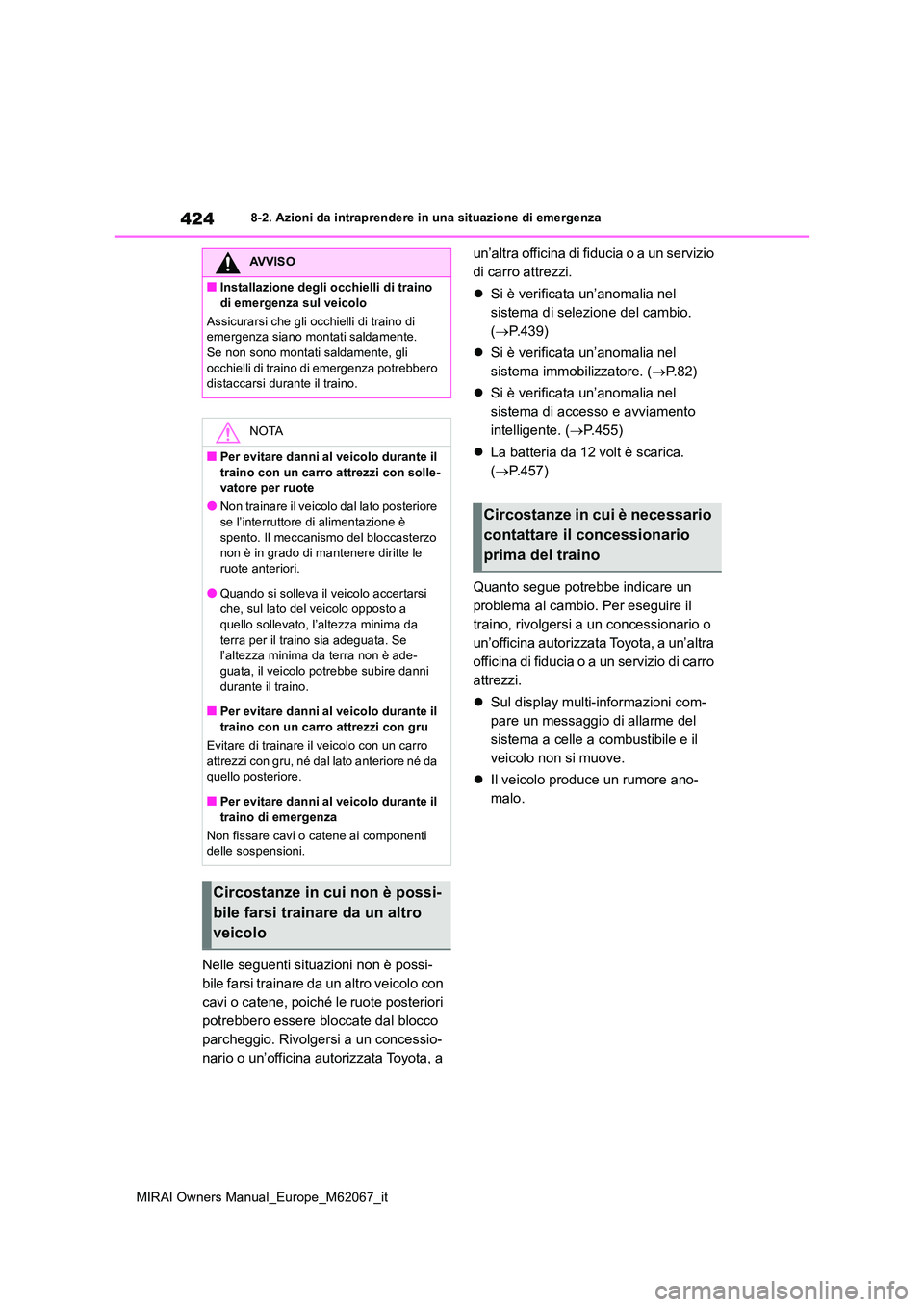 TOYOTA MIRAI 2020  Manuale duso (in Italian) 424
MIRAI Owners Manual_Europe_M62067_it
8-2. Azioni da intraprendere in una situazione di emergenza
Nelle seguenti situazioni non è possi- 
bile farsi trainare da un altro veicolo con 
cavi o catene