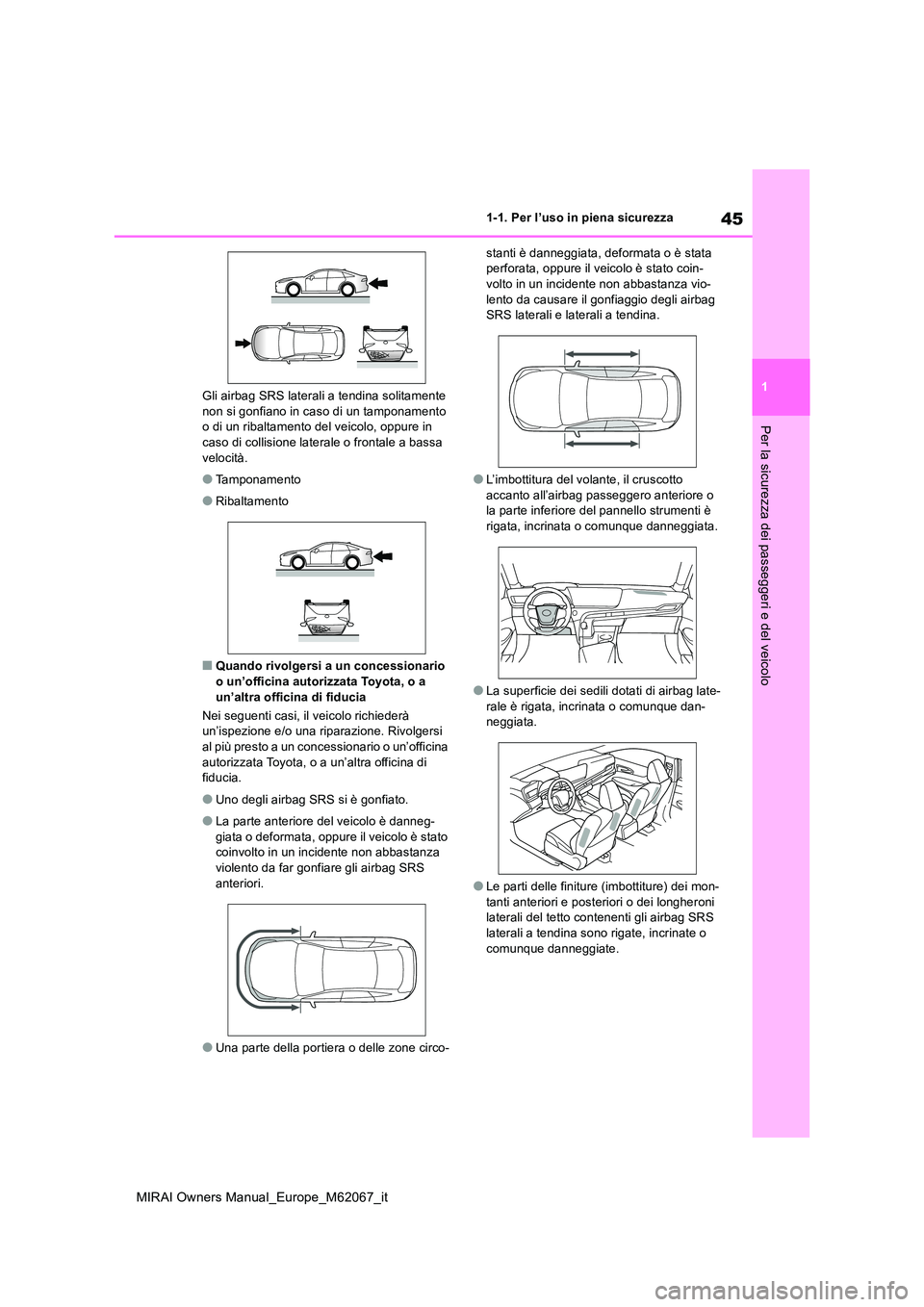 TOYOTA MIRAI 2020  Manuale duso (in Italian) 45
1
MIRAI Owners Manual_Europe_M62067_it
1-1. Per l’uso in piena sicurezza
Per la sicurezza dei passeggeri e del veicolo
Gli airbag SRS laterali a tendina solitamente  non si gonfiano in caso di un
