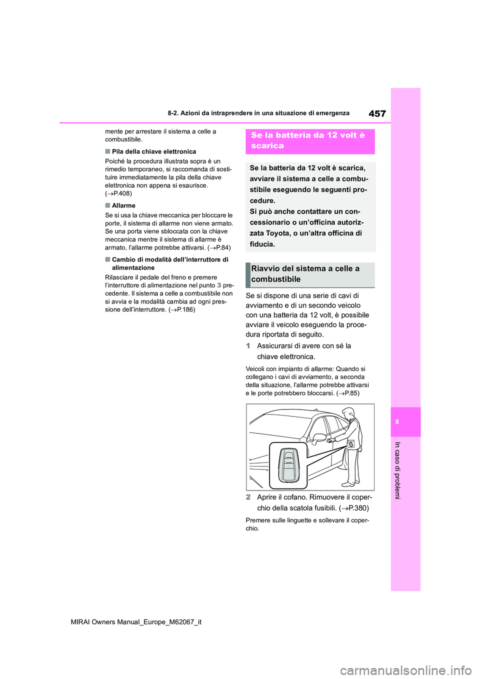 TOYOTA MIRAI 2020  Manuale duso (in Italian) 457
8
MIRAI Owners Manual_Europe_M62067_it
8-2. Azioni da intraprendere in una situazione di emergenza
In caso di problemi
mente per arrestare il sistema a celle a  combustibile.
■Pila della chiave 