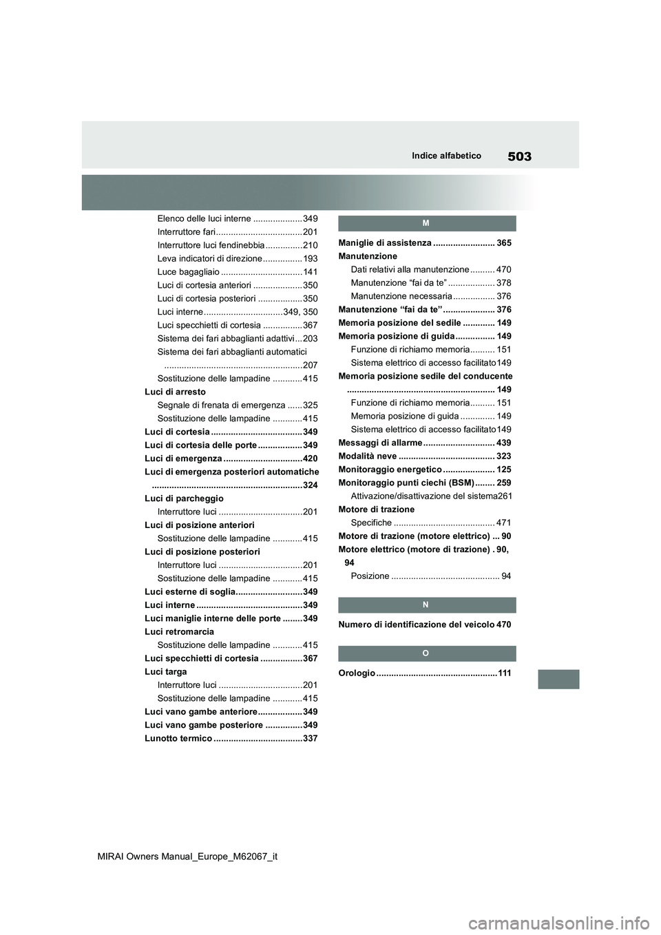 TOYOTA MIRAI 2020  Manuale duso (in Italian) 503
MIRAI Owners Manual_Europe_M62067_it
Indice alfabetico
Elenco delle luci interne .................... 349 
Interruttore fari................................... 201
Interruttore luci fendinebbia ..