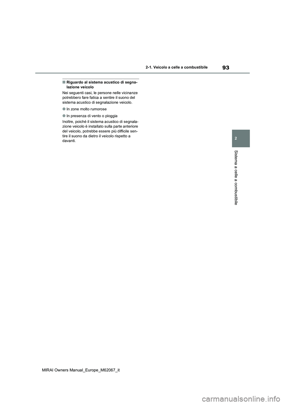 TOYOTA MIRAI 2020  Manuale duso (in Italian) 93
2
MIRAI Owners Manual_Europe_M62067_it
2-1. Veicolo a celle a combustibile
Sistema a celle a combustibile
■Riguardo al sistema acustico di segna- lazione veicolo 
Nei seguenti casi, le persone ne