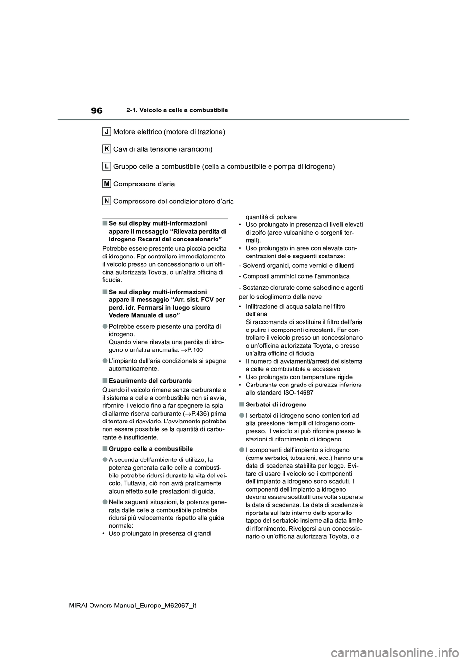 TOYOTA MIRAI 2020  Manuale duso (in Italian) 96
MIRAI Owners Manual_Europe_M62067_it
2-1. Veicolo a celle a combustibile
Motore elettrico (motore di trazione) 
Cavi di alta tensione (arancioni) 
Gruppo celle a combustibile (cella a combustibile 
