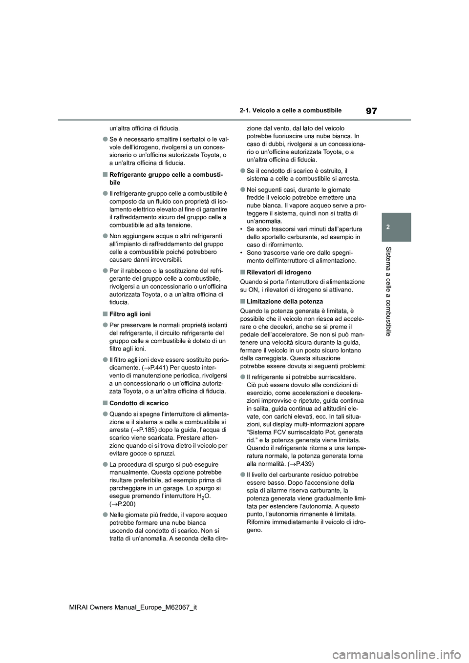 TOYOTA MIRAI 2020  Manuale duso (in Italian) 97
2
MIRAI Owners Manual_Europe_M62067_it
2-1. Veicolo a celle a combustibile
Sistema a celle a combustibile
un’altra officina di fiducia.
●Se è necessario smaltire i serbatoi o le val- 
vole del