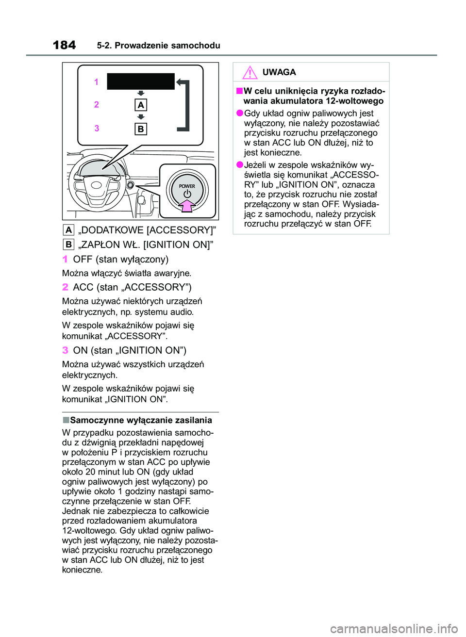 TOYOTA MIRAI 2020  Instrukcja obsługi (in Polish) „DODATKOWE [ACCESSORY]”
„ZAP¸ON W¸. [IGNITION ON]”
1OFF (stan wy∏àczony)
Mo˝na w∏àczyç Êwiat∏a awaryjne.
2ACC (stan „ACCESSORY”)
Mo˝na u˝ywaç niektórych urzàdzeƒ
elektry