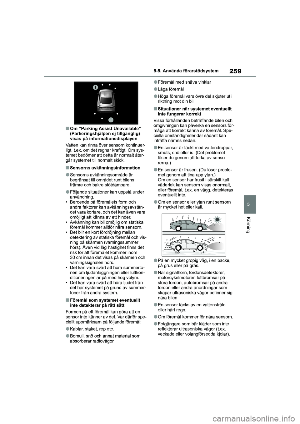 TOYOTA MIRAI 2020  Bruksanvisningar (in Swedish) 259
5
MIRAI OM62035SE
5-5. Använda förarstödsystem
Körning
nOm ”Parking Assist Unavailable” 
(Parkeringshjälpen ej tillgänglig) 
visas på informationsdisplayen
Vatten kan rinna över sensor