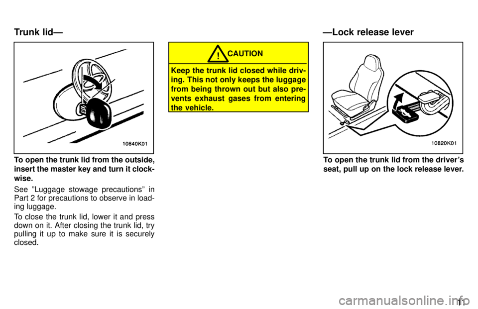 TOYOTA PASEO 1997  Owners Manual 11
To open the trunk lid from the outside, insert the master key and turn it clock- wise. See ºLuggage stowage precautionsº in 
Part 2 for precautions to observe in load- ing luggage. 
To close the 