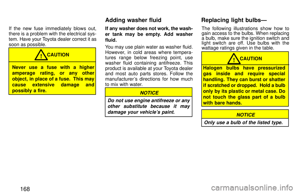 TOYOTA PASEO 1997 Owners Manual 168
If the new fuse immediately blows out, there is a problem with the electrical sys-
tem.
Have your Toyota dealer correct it as
soon as possible.
Never use a fuse with a higher
amperage rating, o TOYOTA PASEO 1997 Owners Manual 168
If the new fuse immediately blows out, there is a problem with the electrical sys-
tem.
Have your Toyota dealer correct it as
soon as possible.
Never use a fuse with a higher
amperage rating, o