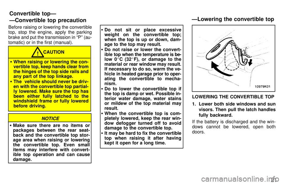 TOYOTA PASEO 1997  Owners Manual 21
Before raising or lowering the convertible 
top, stop the engine, apply the parking brake 
and put the transmission in Pº (au-
tomatic) or in the first (manual).
CAUTION!
� When raising or loweri
