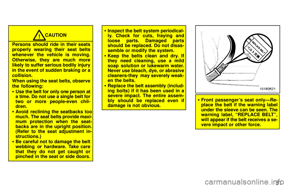TOYOTA PASEO 1997  Owners Manual 31
CAUTION!
Persons should ride in their seats 
properly wearing their seat belts 
whenever the vehicle is moving.
Otherwise, they are much more 
likely to suffer serious bodily injury 
in the event o
