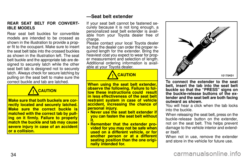 TOYOTA PASEO 1997  Owners Manual 34
REAR SEAT BELT FOR CONVERT- 
IBLE MODELS 
Rear seat belt buckles for convertible 
models are intended to be crossed as
shown in 
the illustration to provide a prop-
er fit to the occupant. Make sur