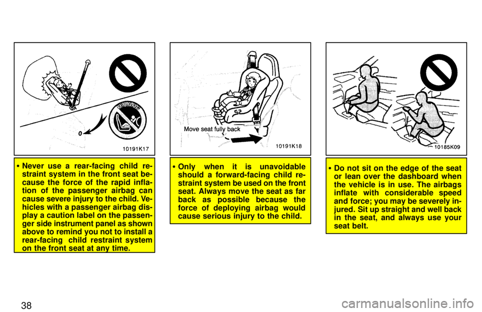 TOYOTA PASEO 1997  Owners Manual 38
�Never use a rear-facing child re- 
straint system in the front seat be- cause the force of the rapid infla- 
tion of the passenger airbag can cause  severe injury to the child. Ve-
hicles with a p