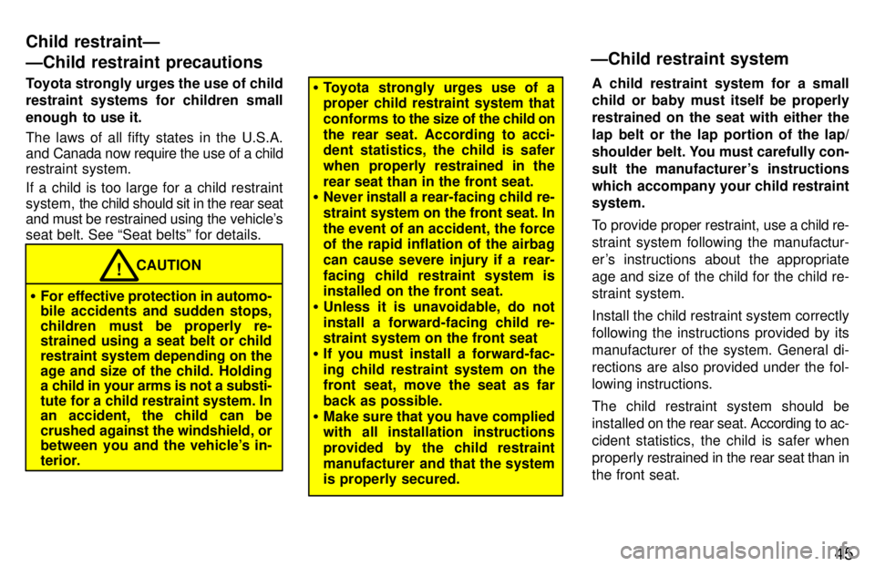 TOYOTA PASEO 1997  Owners Manual 45
Toyota strongly urges the use of child 
restraint systems for children small 
enough  to use it. 
The laws of all fifty states in the U.S.A. 
and Canada now require the use of a child 
restraint sy