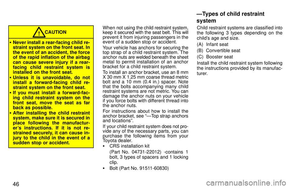TOYOTA PASEO 1997  Owners Manual 46
CAUTION!
� Never  install a rea r-facing child re-
straint system on the front seat. In 
the event of an accident, the force 
of the rapid inflation of the airbag 
can cause severe injury if a rear
