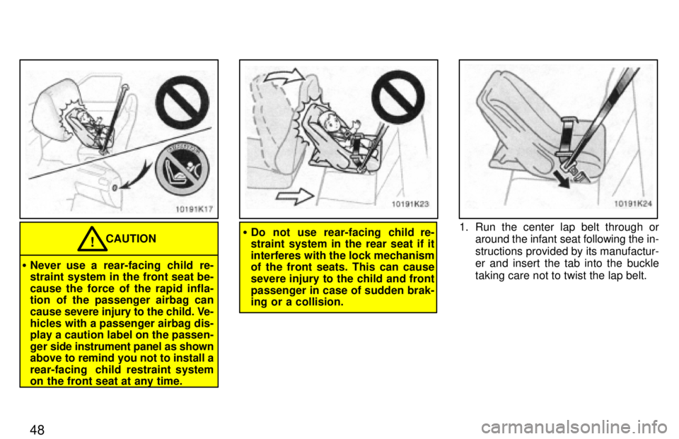 TOYOTA PASEO 1997  Owners Manual 48
CAUTION!
� Never use a rear-facing child re- 
straint system in the front seat be- cause the force of the rapid infla- 
tion of the passenger airbag can cause  severe injury to the child. Ve-
hicle